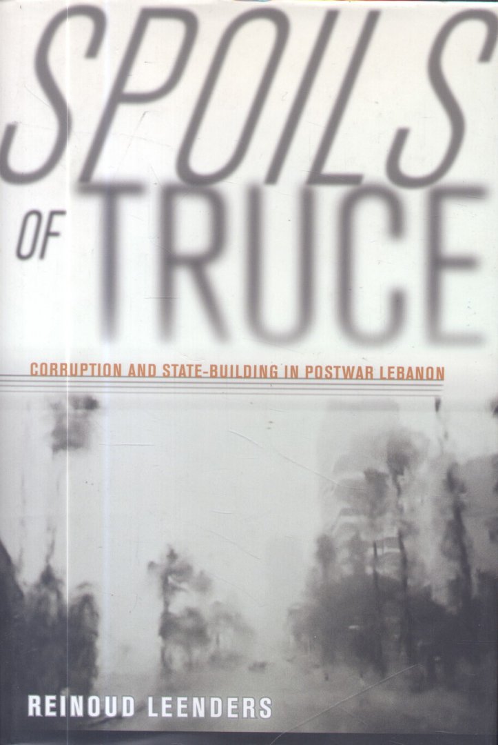 Leenders, Reinoud - Spoils of Truce (Corruption and State-building in Postwar Lebanon)