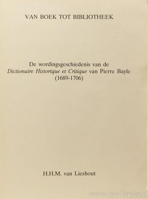 BAYLE, P., LIESHOUT, H.H.M. - Van boek tot bibliotheek. De wordingsgeschiedenis van de Dictionaire Historique et Critique van Pierre Bayle (1689 - 1706).