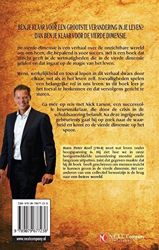 Roel , Hans Peter . [ isbn 9789079677238 ] 4922 - De Vierde Dimensie . ( Wie zijn geest beheerst, bepaalt zijn toekomst . )  De Vierde Dimensie is een verhaal over de onzichtbare wereld om ons heen, die bepalend is voor succes. Het is een boek dat inzicht geeft in de wetmatigheden die in de  -