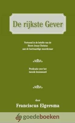 Elgersma, Franciscus - De rijkste Gever *nieuw* --- Vertoond in de belofte van de Heere Jezus Christus aan de boetvaardige moordenaar.