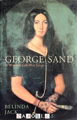 Belinda Jack - George Sand. A Woman's Life Writ Large