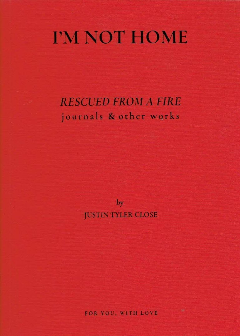 CLOSE, Justin Tyler - Justin Tyler Close - I'm Not Home - Rescued from a Fire - journals & other works.