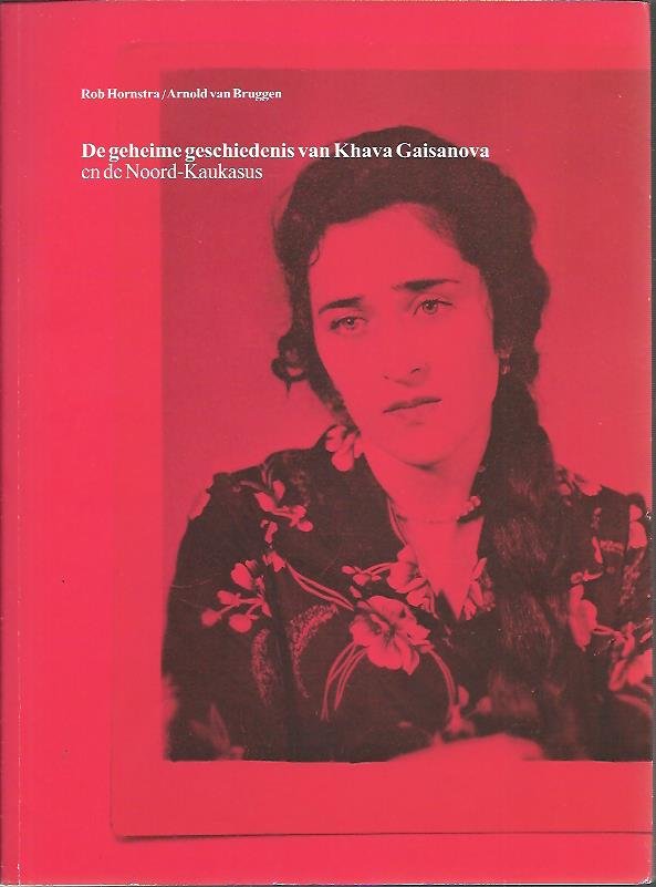 HORNSTRA, Rob & Arnold van BRUGGEN - De geheime geschiedenis van Khava Gaisanova en de Noord-Kaukasus. Rob Hornstra, fotografie & Arnold van Bruggen, tekst.
