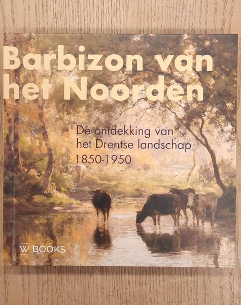 RENS, ANNEMIEK. - Barbizon van het Noorden / De ontdekking van het Drentse landschap 1850-1950.