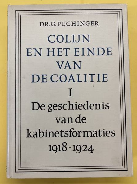PUCHINGER, G. - Colijn en het einde van de coalitie. De geschiedenis van de kabinetsformaties 1918 - 1924.