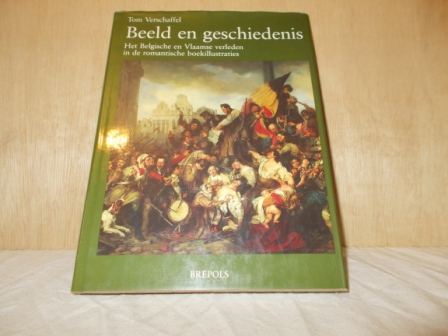 Verschaffel, Tom - Beeld en geschiedenis het Belgische en Vlaamse verleden in de romantische boekillustraties