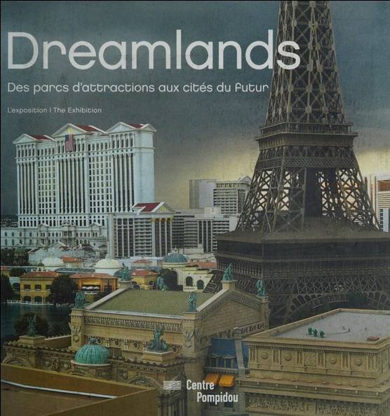 CENTRE GEORGES POMPIDOU. - Dreamlands. Des parcs d'attractions aux cités du futur. L'exposition / From amusement parks to cities of tomorrow. The Exhibition.