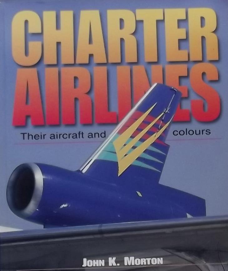 Morton, John K. - Charter Airlines. Their aircraft and colours.