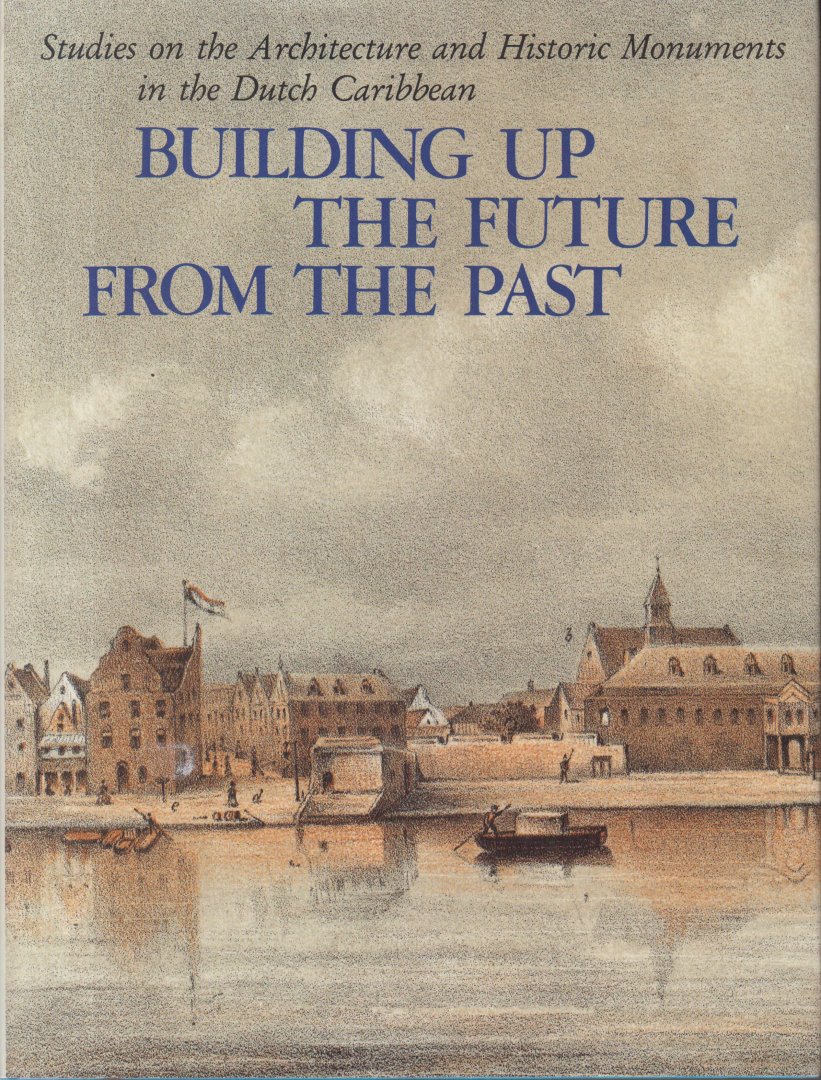 Coomans, Henry E., Michael A. Newton and Maritza Coomans-Eustatia (eds.) - Building up the future from the past - Studies on the architecture and historic monuments in the Dutch Caribbean.