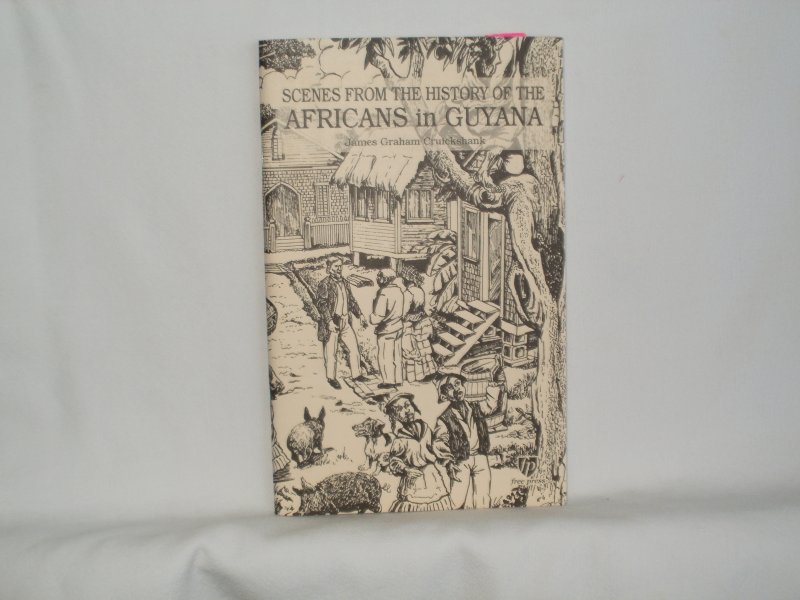 Cruickshank, James Graham; Granger, David (ed.) - Scenes from the history of the Africans in Guyana.