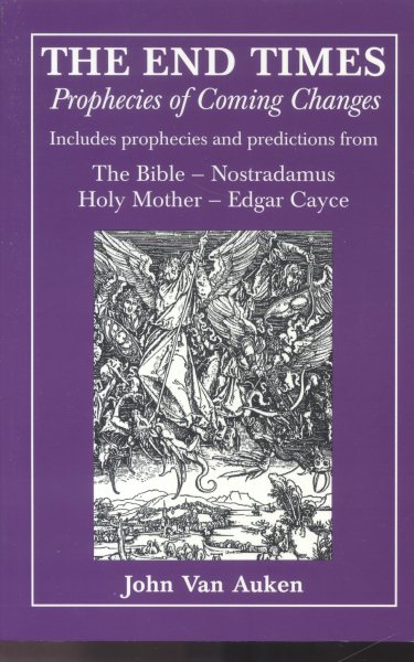 Auken, John Van - The End Times (Prophecies of Coming Changes: The Bible , Nostradamus, Holy Mother and Edgar Cayce)