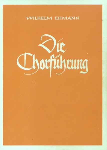 Ehmann, Wilhelm - Die Chorführung (I.: Das umgangsmässige Singen + II.: Das künstlerische Singen)