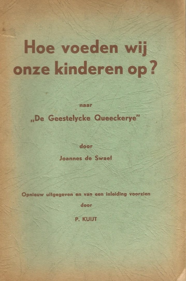 Joannes  de  Swaef (bewerkt door P. Kuijt, oud-directeur van de Driestar) - Hoe voeden wij onze kinderen op? (naar: "De geestelycke Queeckerye"