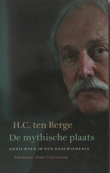 Berge, H.C. ten. - De mythische plaats: een keuze uit de gedichten en een geschiedenis.