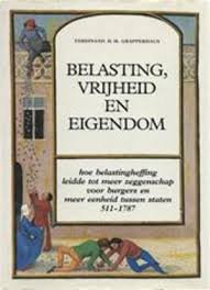 Grapperhaus, Ferdinand H.M. - Belasting, vrijheid en eigendom : hoe Belastingheffing leidde tot meer zeggenschap voor burgers en meer eenheid tussen staten 511-1787.