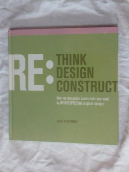 Wasserman, Mark - Re:Think, Design, Construct. How top designers create bold new work by RE:INTERPRETING original designs