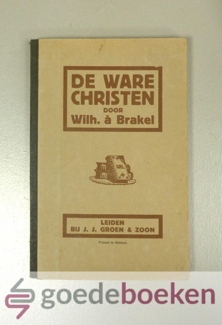 Brakel, Wilh. a - De ware christen --- Of Oprechte Geloovige, hebben deel aan God in Christus. Begrepen in tien uitgelezene leerredenen van den godvruchtigen, geleerden en nu zaligen