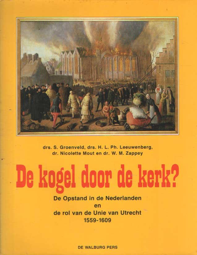 Groenveld, S. e.a. - De kogel door de kerk? De opstand in de Nederlanden en de rol van de Unie van Utrecht, 1559-1609