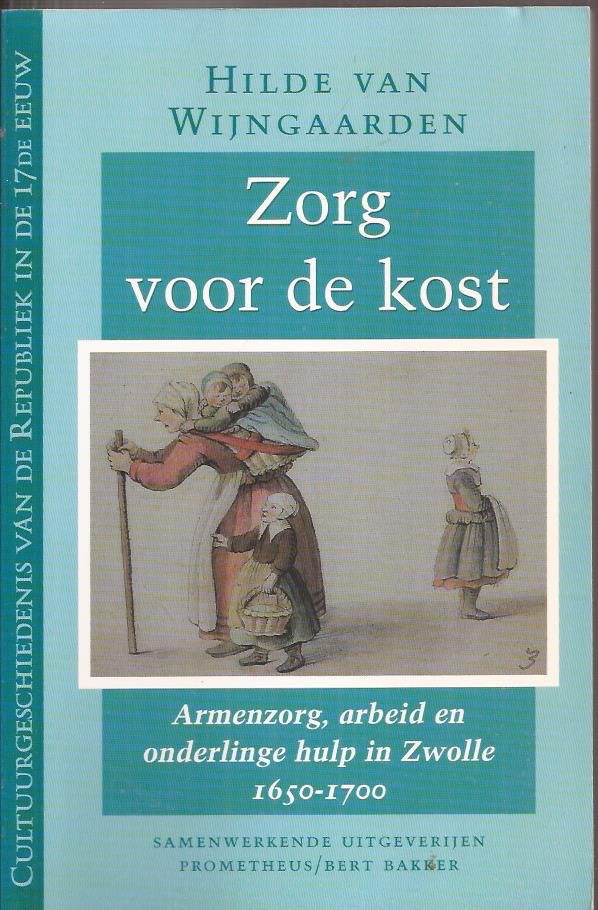 Wijngaarden, Hilde van - Zorg voor de kost. Armenzorg, arbeid en onderlinge hulp in Zwolle, 1650-1700.
