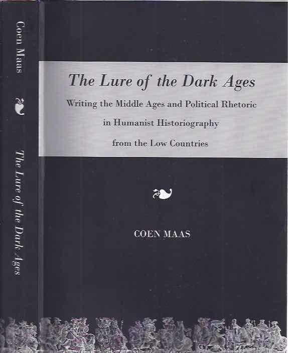 Maas, Coen. - The Lure of the Dark Ages: Writing the middle ages and political rhetoric in Humanist historiography from the low countries.