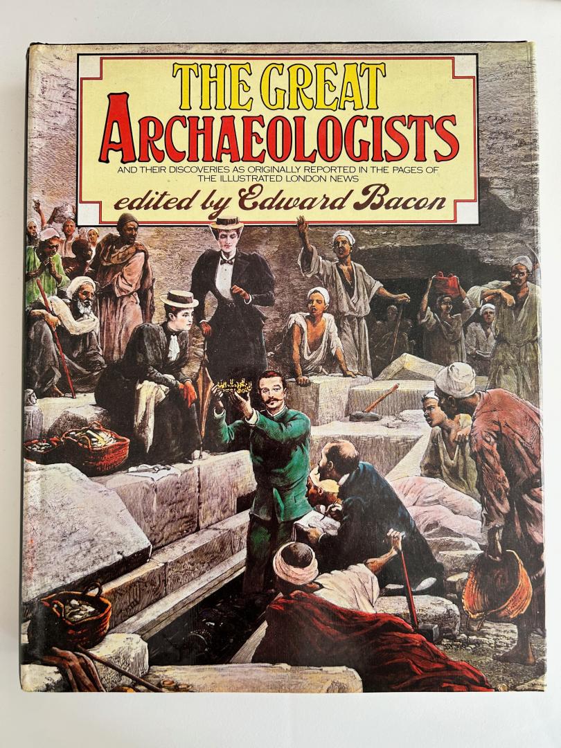 Bacon, Edward - The great archaeologists - and their discoveries as originally reported in the pages of The Illustrated London News