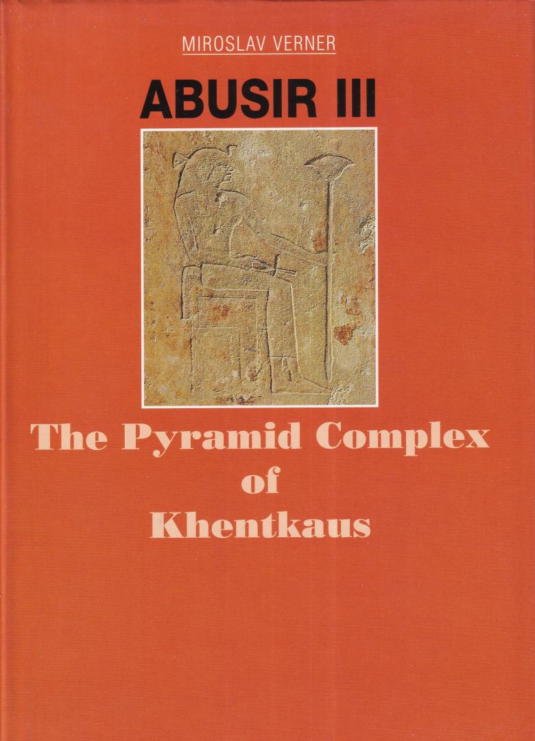Verner, Miroslav - The pyramid complex of Khentkaus (Abusir III)