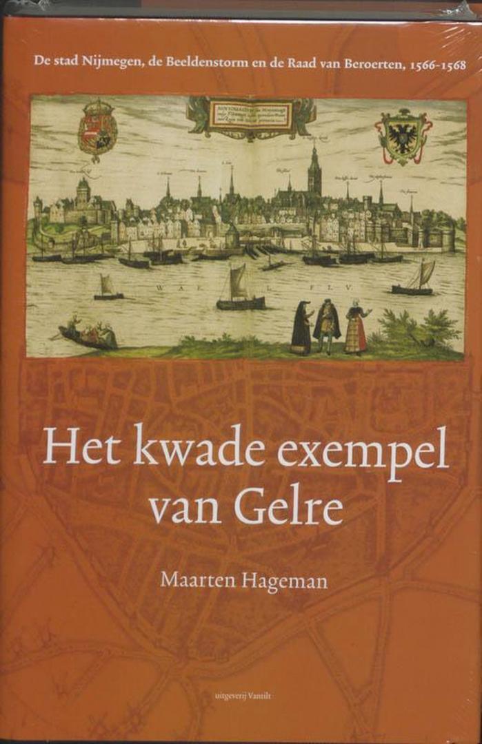 Hagerman, Maarten - Het kwade exempel van Gelre / de stad Nijmegen, de Beeldenstorm en de Raad van Beroerten, 1566-1568