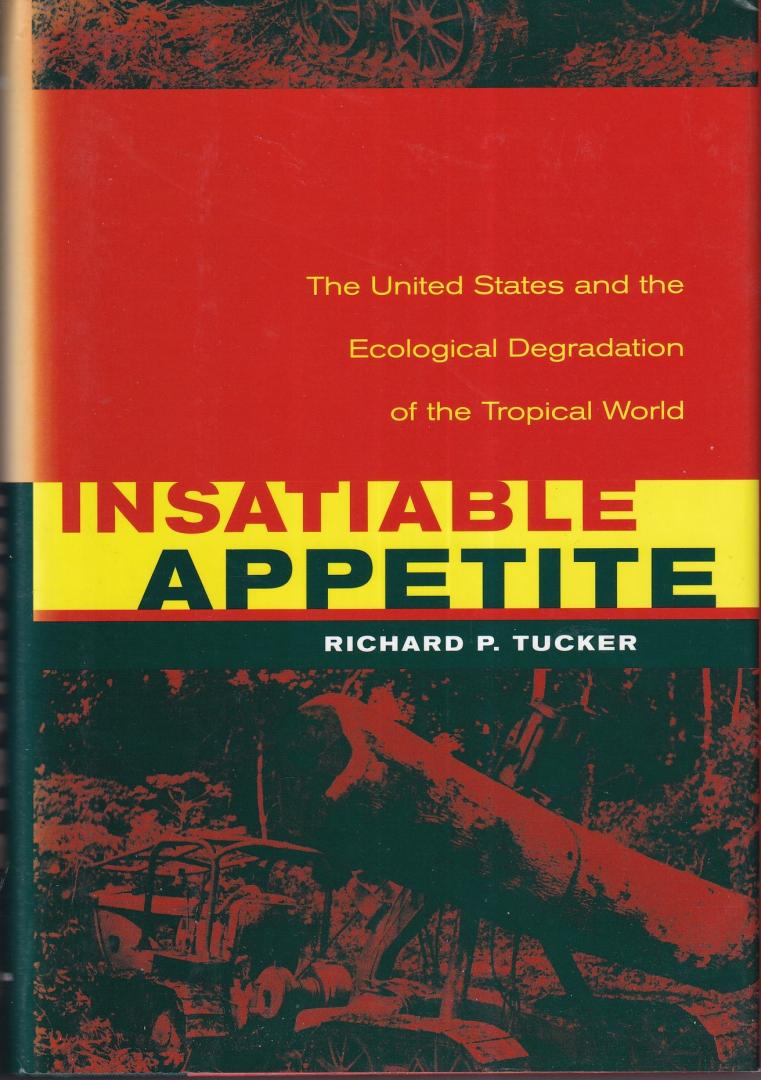 Tucker, Richard P. - Insatiable Appetite: The United States and the Ecological Degradation of the Tropical World