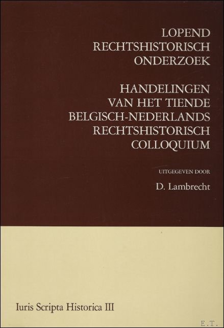 LAMBRECHT, D (ed.)/ M.A. BECKER-MOELANDS/P. DE WIN/ A.N. RUULS/ C. JANSEN/ R.M. SPENGER/ A. WIJFFELS/P. VAN PETEGHEM/D. LUYTEN. - Lopend rechtshistorisch onderzoek. Handelingen van het tiende Belgisch-Nederlands Rechtshistorisch colloquium.