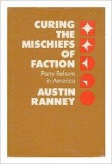 Ranney, Austin - Curing the Mischiefs of Faction: Party Reform in America (Jefferson Memorial Lectures).