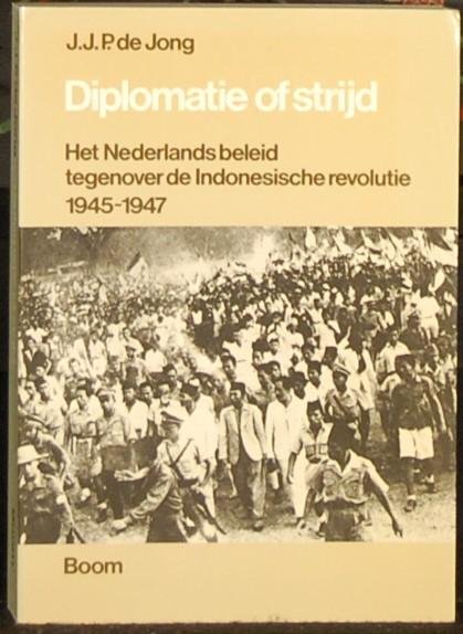 JONG de, J. J. P. - Diplomatie of strijd. Het Nederlandse beleid tegenover de Indonesische revolutie 1946 - 1947.