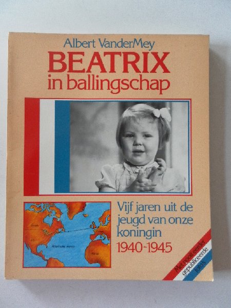 VanderMey, Albert - Beatrix in ballingschap vijf jaren uit de jeugd onze koningin 1940-1945