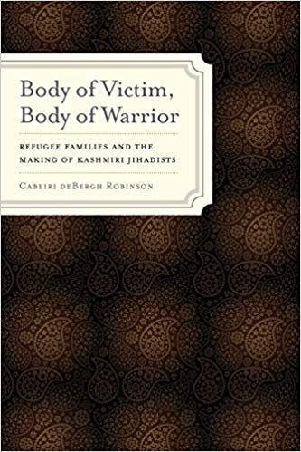 Robinson, Cabeiri deBergh - Body of Victim, Body of Warrior: Refugee Families and the Making of Kashmiri Jihadists