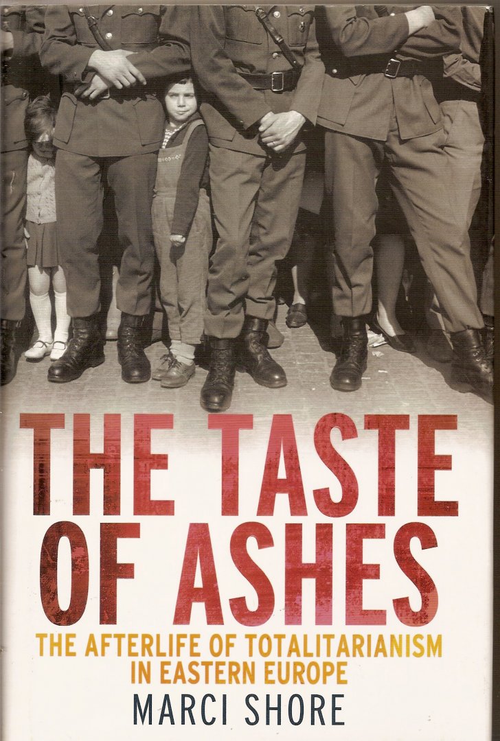 Shore, Marci - The Taste of Ashes. The Afterlife of Totalitarianism in Eastern Europe