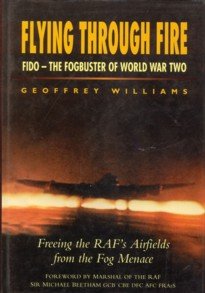 WILLIAMS, GEOFFREY - Flying through fire. FIDO - The fogbuster of World War Two. Freeing the RAF's airfiels from the fog menace