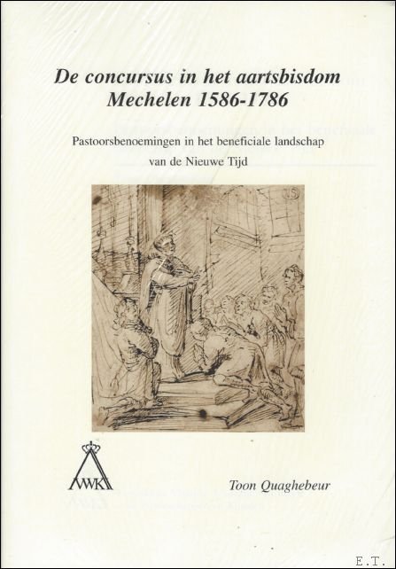 T. QUAGHEBEUR. - concursus in het aartsbisdom Mechelen 1586-1786. Pastoorsbenoemingen in het beneficiale landschap van de Nieuwe Tijd.