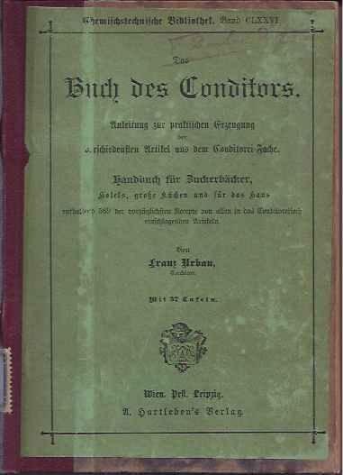 Urban, Franz. - Das Buch des Conditors oder Anleitung zur praktischen Erzeugung der verschiedensten Artikel aus dem Conditorei-Fache.