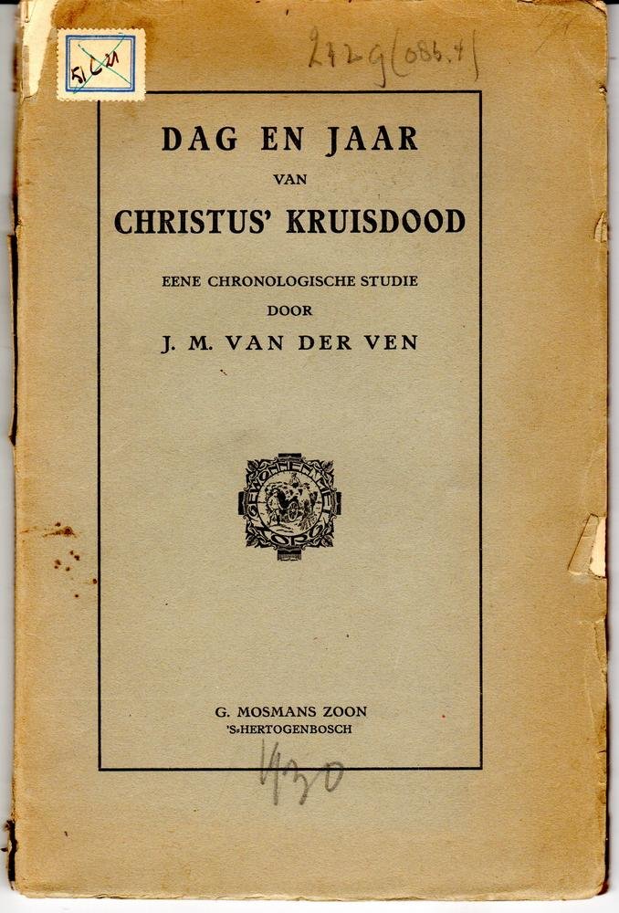 Ven, J.M. van der - Dag en jaar van Christus’ kruisdood, eene chronologische studie