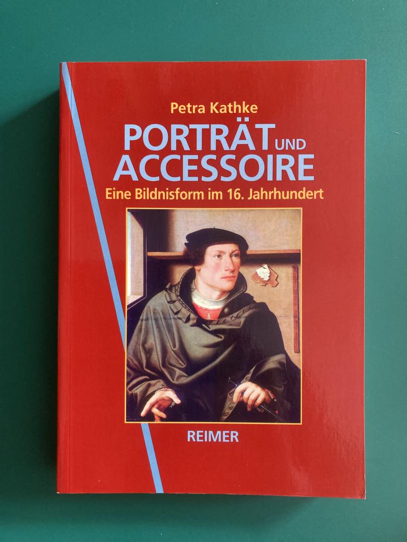 Kathke, Petra - Porträt und Accessoire . Eine Bildnisform im 16. Jahrhundert.