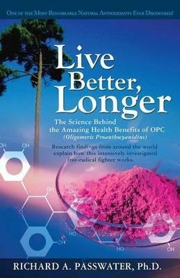 Passwater, Richard A. - Live Better, Longer / The Science Behind the Amazing Health Benefits of OPC