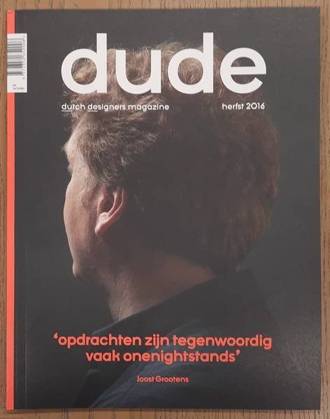 DUDE., BNO. BEROEPSORGANISATIE NEDERLANDSE ONTWERPERS. & KROESBERGEN, FREEK [TEKST]. - Dude, Dutch Designers Magazine, Herfst 2016, 'opdrachten zijn tegenwoordig vaak onenightstands', Joost Grootens