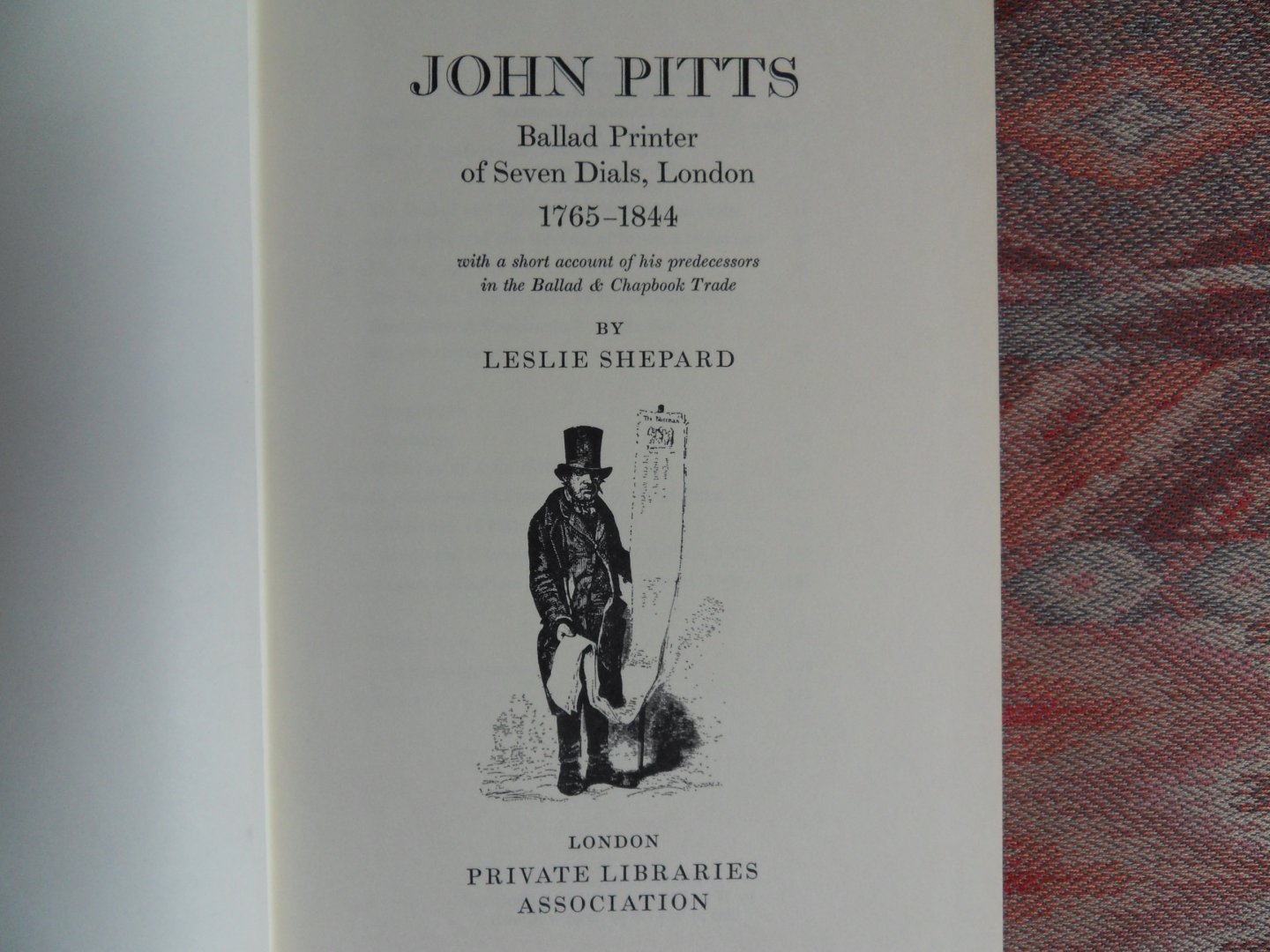 Shephard, Leslie. - John Pitts. - Ballad Printer of Seven Dials, London. 1765 - 1844. - With a short account of his predecessors in the Ballad & Chapbook Trade.