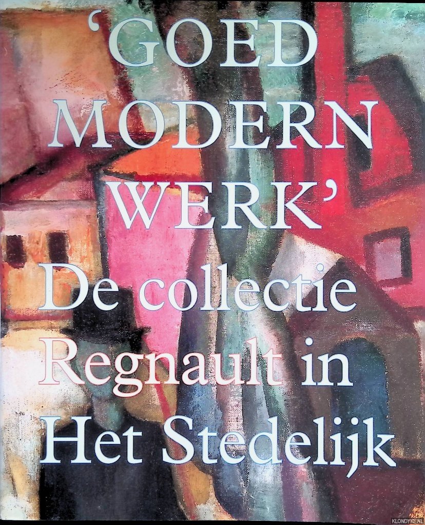 Roodenburg-Schadd, Caroline - 'Goed modern werk': de collectie Regnault in Het Stedelijk