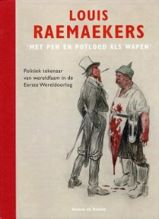 RAEMAEKERS - Ariane de Ranitz: - Louis Raemaekers. ‘Met pen en Potlood als wapen’.  Politiek tekenaar van wereldfaam in de Eerste Wereldoorlog.