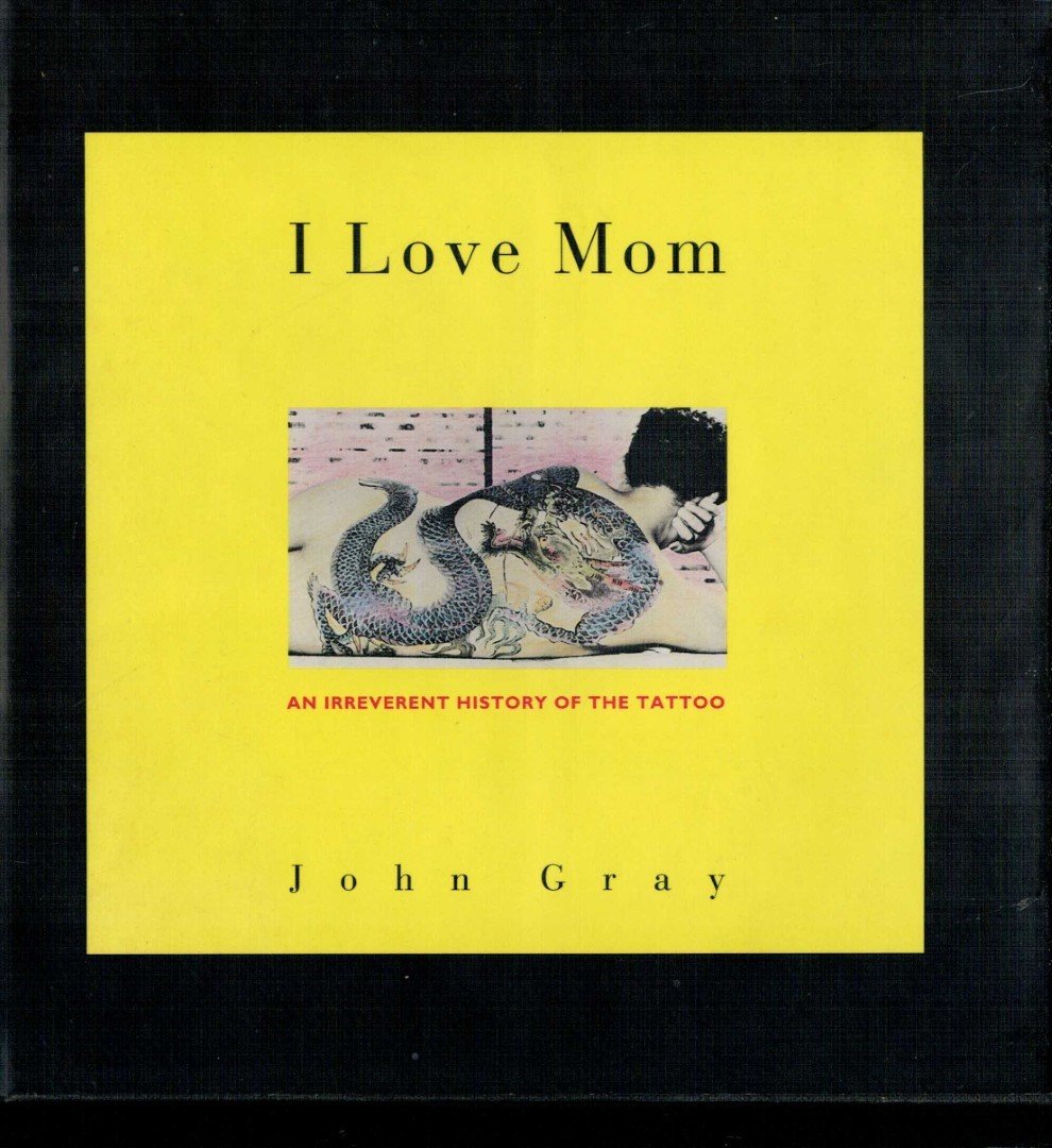Gray, John. - I Love Mom: An Irreverent History of the Tattoo.