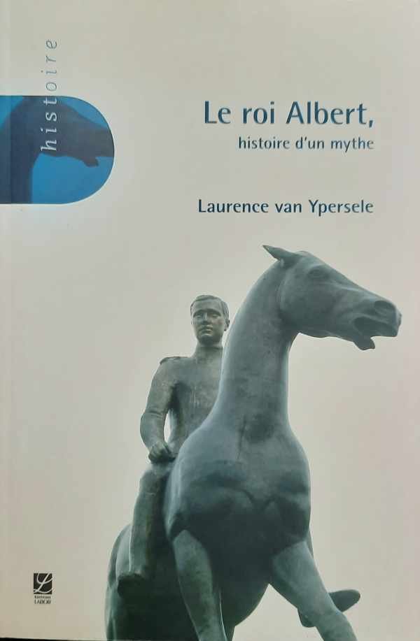 VAN YPERSELE Laurence - Le roi Albert - histoire d'un mythe