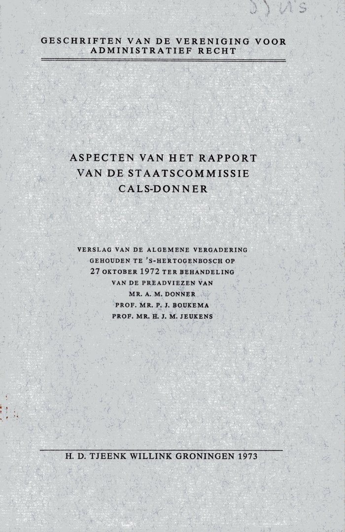 Vereniging voor Administratief Recht. - Aspecten van het rapport van de staatscommissie Cals-Donner : verslag van de algemene vergadering gehouden te 's-Hertogenbosch op 27 oktober 1972 ter behandeling van de preadviezen van A.M. Donner, P.J. Boukema [en] H.J.M. Jeukens.