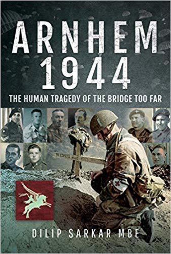 Sarkar, Dilip. - Arnhem 1944 the human tragedy of the bridge too far.