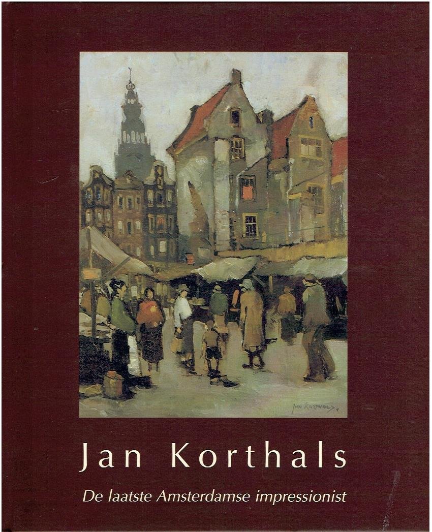 DIJK, Francis van - Jan Korthals - De laatste Amsterdamse impressionist.
