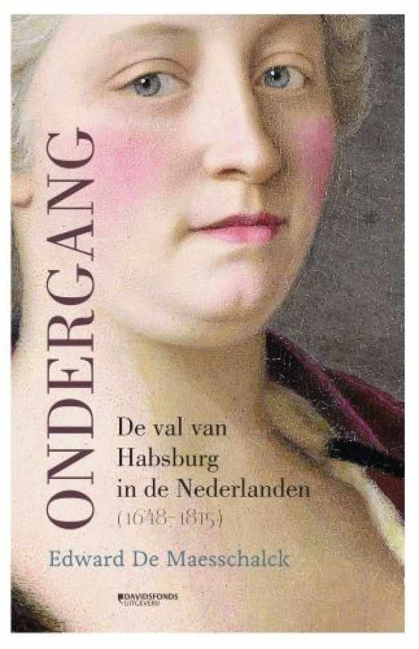 DE MAESSCHALCK Edward - Ondergang - De val van Habsburg in de Nederlanden (1648-1815)